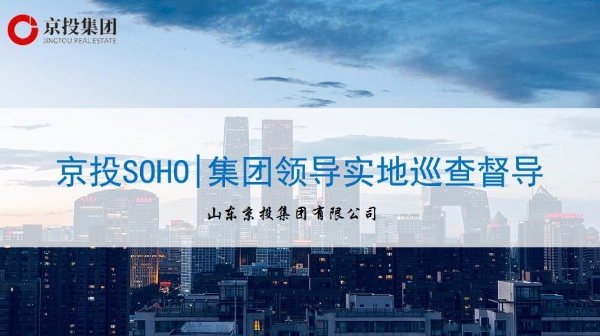 7月19日京投SOHO|集團領導實地巡查督導